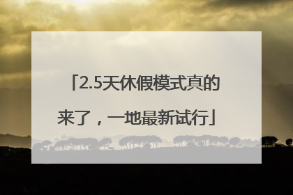 2.5天休假模式真的来了，一地最新试行