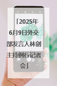 2025年6月9日外交部发言人林剑主持例行记者会