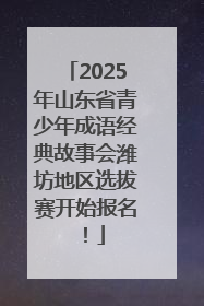 2025年山东省青少年成语经典故事会潍坊地区选拔赛开始报名！