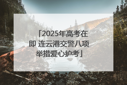 2025年高考在即 连云港交警八项举措爱心护考