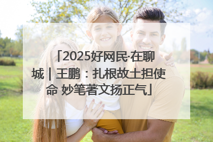 2025好网民·在聊城｜王鹏：扎根故土担使命 妙笔著文扬正气