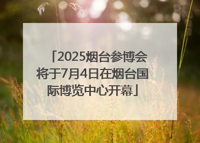 2025烟台参博会将于7月4日在烟台国际博览中心开幕