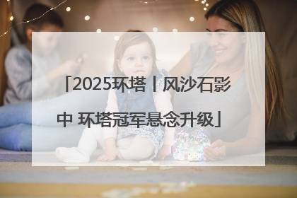 2025环塔丨风沙石影中 环塔冠军悬念升级