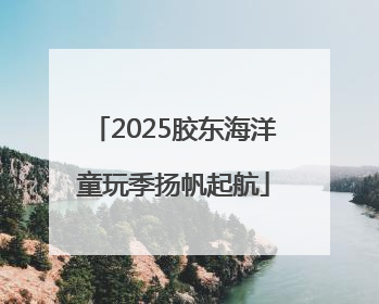 2025胶东海洋童玩季扬帆起航