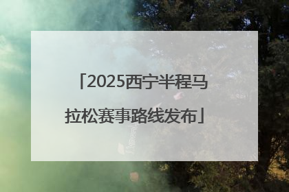 2025西宁半程马拉松赛事路线发布