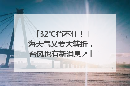 32℃挡不住！上海天气又要大转折，台风也有新消息↗