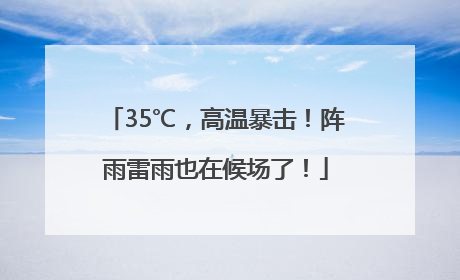 35℃，高温暴击！阵雨雷雨也在候场了！