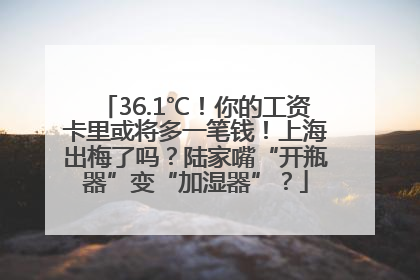 36.1℃！你的工资卡里或将多一笔钱！上海出梅了吗？陆家嘴“开瓶器”变“加湿器”？