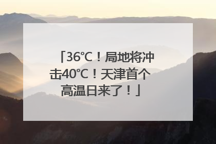 36℃！局地将冲击40℃！天津首个高温日来了！