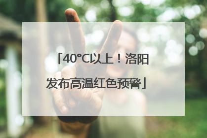 40°C以上！洛阳发布高温红色预警