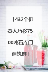 432个机器人巧移7500吨石库门建筑群
