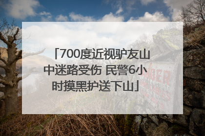 700度近视驴友山中迷路受伤 民警6小时摸黑护送下山