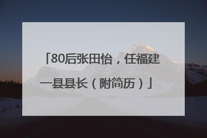 80后张田怡，任福建一县县长（附简历）