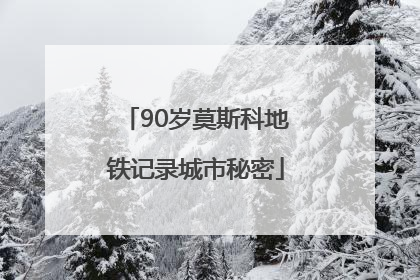 90岁莫斯科地铁记录城市秘密