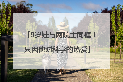 9岁娃与两院士同框！只因他对科学的热爱