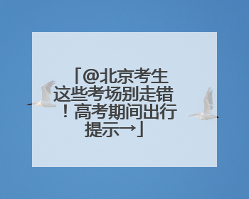 @北京考生 这些考场别走错！高考期间出行提示→
