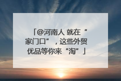 @河南人 就在“家门口”，这些外贸优品等你来“淘”