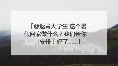 @返莆大学生 这个暑假回家做什么？我们帮你「安排」好了……