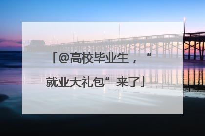 @高校毕业生，“就业大礼包”来了