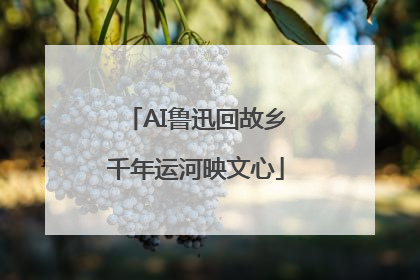 AI鲁迅回故乡千年运河映文心