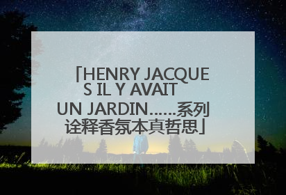 HENRY JACQUES IL Y AVAIT UN JARDIN……系列 诠释香氛本真哲思