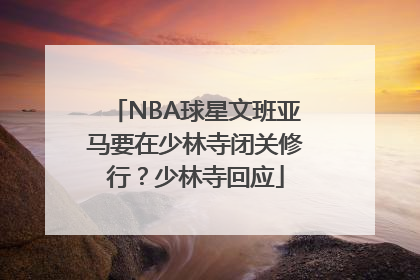 NBA球星文班亚马要在少林寺闭关修行？少林寺回应