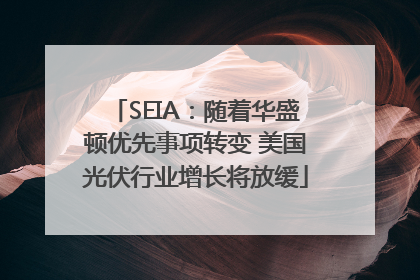 SEIA：随着华盛顿优先事项转变 美国光伏行业增长将放缓
