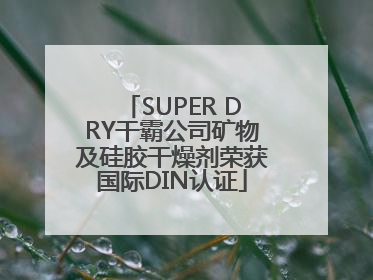 SUPER DRY干霸公司矿物及硅胶干燥剂荣获国际DIN认证