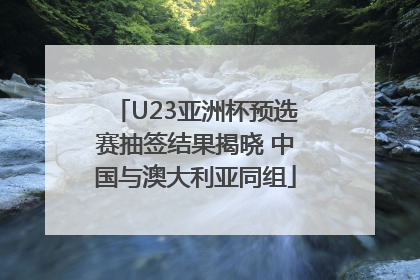 U23亚洲杯预选赛抽签结果揭晓 中国与澳大利亚同组