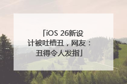 iOS 26新设计被吐槽丑，网友：丑得令人发指