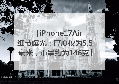 iPhone17Air细节曝光：厚度仅为5.5毫米，重量约为146克