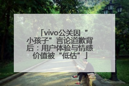 vivo公关因“小孩子”言论道歉背后：用户体验与情感价值被“低估”